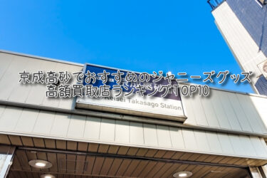京成高砂でおすすめのジャニーズグッズ高額買取店ランキングTOP10