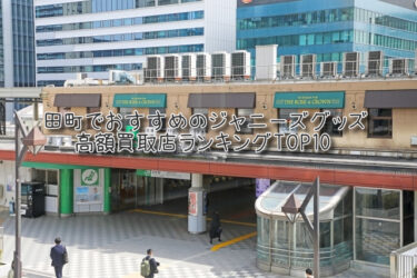 田町でおすすめのジャニーズグッズ高額買取店ランキングTOP10