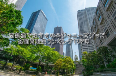 西新宿でおすすめのジャニーズグッズ高額買取店ランキングTOP10