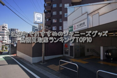 牛込柳町でおすすめのジャニーズグッズ高額買取店ランキングTOP10