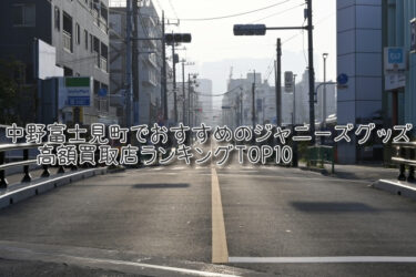 中野富士見町でおすすめのジャニーズグッズ高額買取店ランキングTOP10