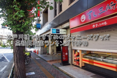 江戸川橋でおすすめのジャニーズグッズ高額買取店ランキングTOP10