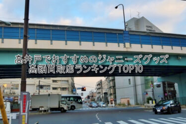 高井戸でおすすめのジャニーズグッズ高額買取店ランキングTOP10