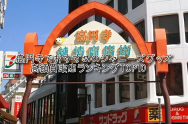 高円寺でおすすめのジャニーズグッズ高額買取店ランキングTOP10